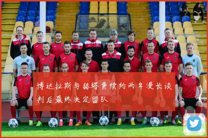 博达拉斯与赫塔费续约两年漫长谈判后最终决定留队