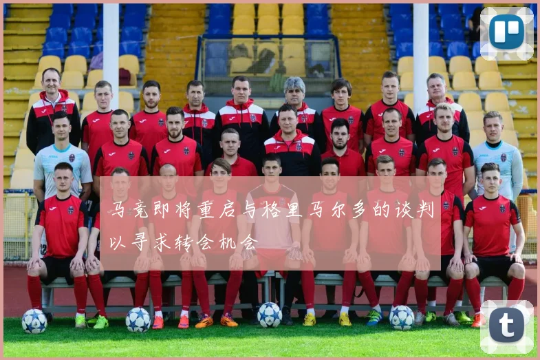 马竞即将重启与格里马尔多的谈判以寻求转会机会