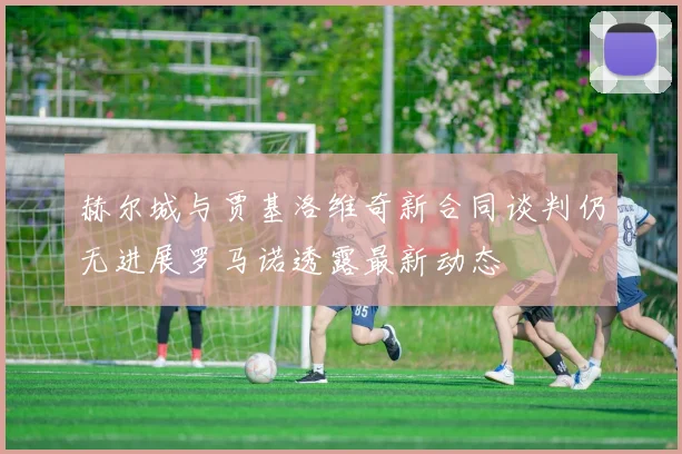 赫尔城与贾基洛维奇新合同谈判仍无进展罗马诺透露最新动态