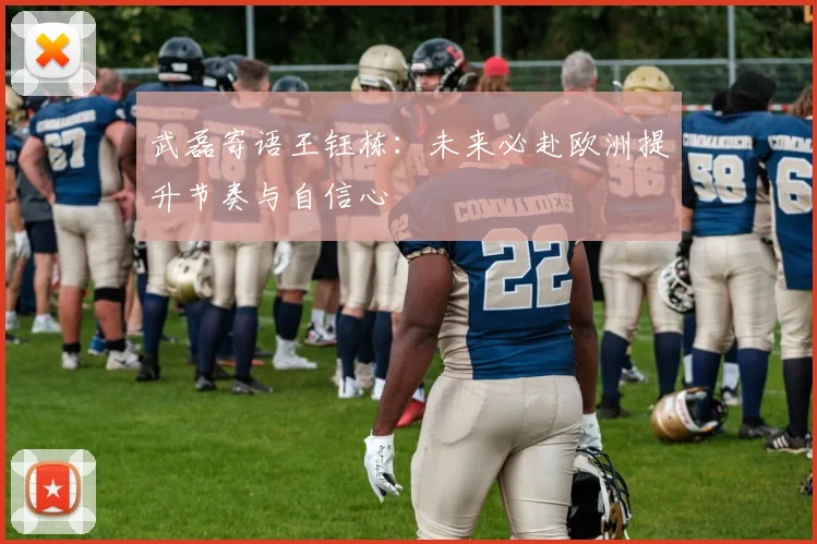 武磊寄语王钰栋：未来必赴欧洲提升节奏与自信心
