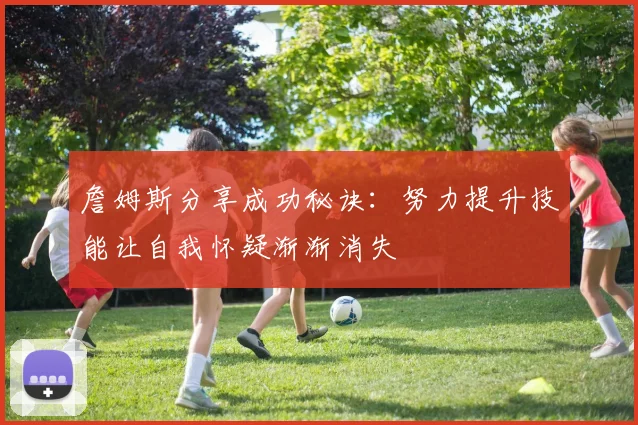 詹姆斯分享成功秘诀：努力提升技能让自我怀疑渐渐消失
