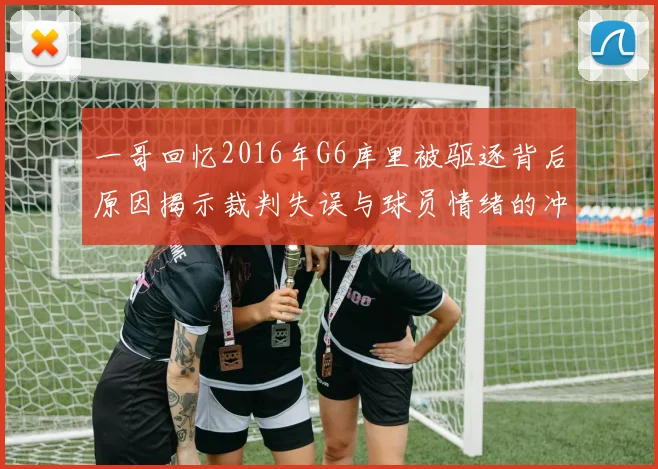 一哥回忆2016年G6库里被驱逐背后原因揭示裁判失误与球员情绪的冲突
