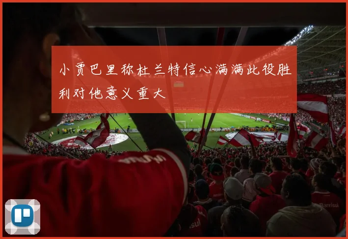 小贾巴里称杜兰特信心满满此役胜利对他意义重大