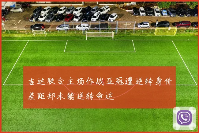 吉达联合主场作战亚冠遭逆转身价差距却未能逆转命运