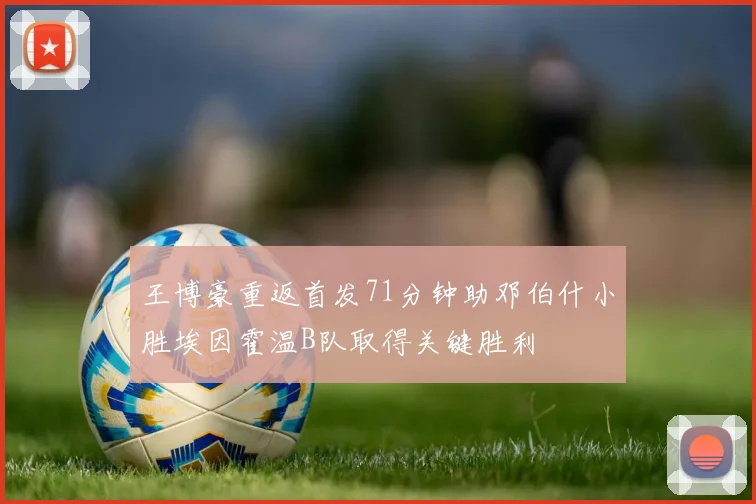 王博豪重返首发71分钟助邓伯什小胜埃因霍温B队取得关键胜利