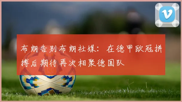 布朗告别布朗社媒：在德甲欧冠拼搏后期待再次相聚德国队