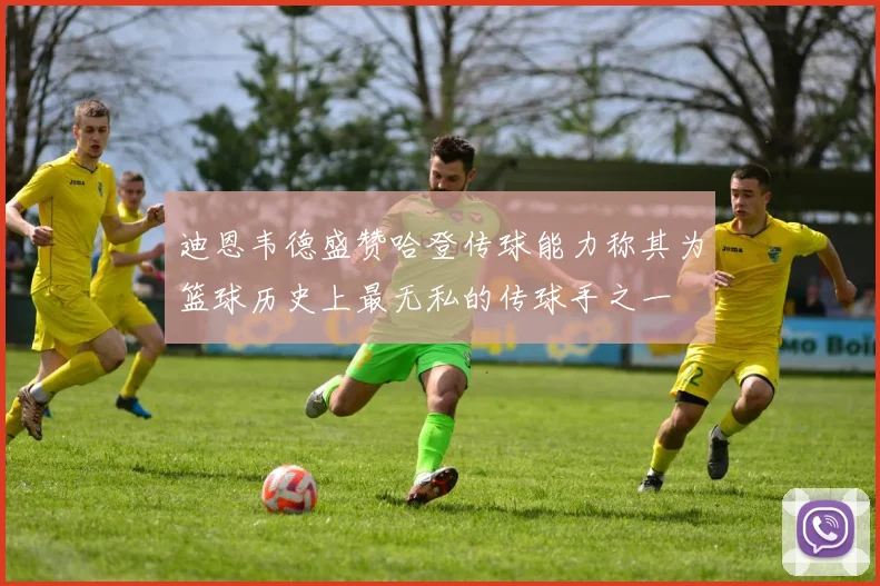迪恩韦德盛赞哈登传球能力称其为篮球历史上最无私的传球手之一