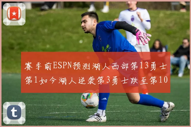 赛季前ESPN预测湖人西部第13勇士第1如今湖人逆袭第3勇士跌至第10