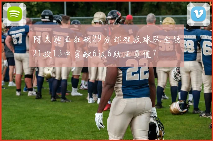 阿夫迪亚狂砍29分却难救球队全场21投13中贡献6板6助正负值7