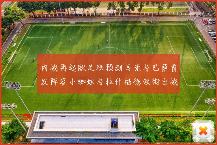内战再起欧足联预测马竞与巴萨首发阵容小蜘蛛与拉什福德领衔出战