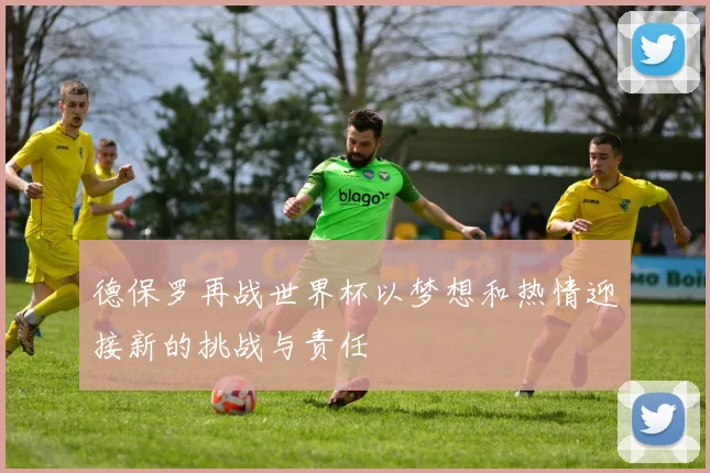 德保罗再战世界杯以梦想和热情迎接新的挑战与责任